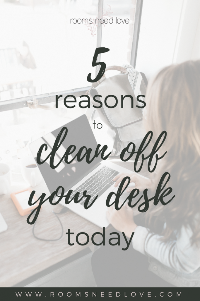 5 Reasons To Clean Off Your Desk Today Rooms Need Love